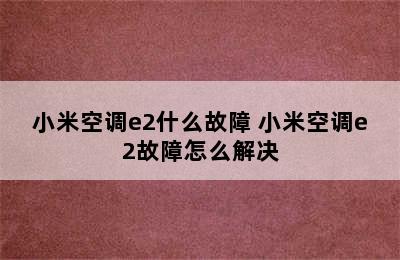 小米空调e2什么故障 小米空调e2故障怎么解决